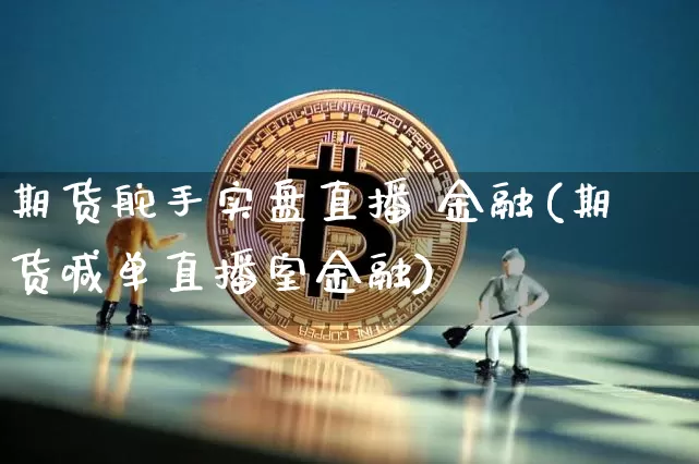 期货舵手实盘直播 金融(期货喊单直播室金融)_https://www.qldgs.com_原油期货_第1张