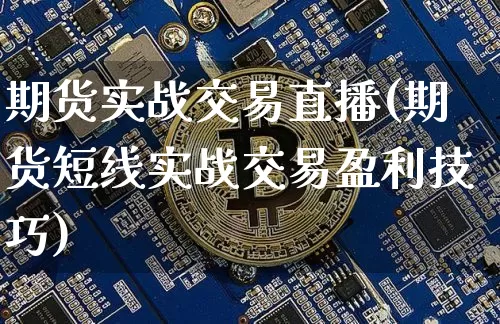 期货实战交易直播(期货短线实战交易盈利技巧)_https://www.qldgs.com_国际期货_第1张