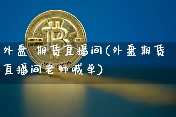 外盘 期货直播间(外盘期货直播间老师喊单)_https://www.qldgs.com_恒指期货_第1张