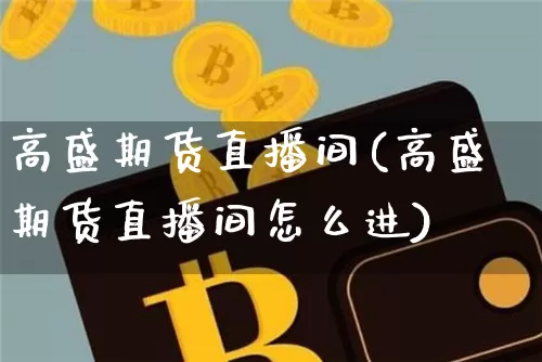高盛期货直播间(高盛期货直播间怎么进)_https://www.qldgs.com_原油期货_第1张