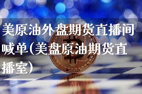美原油外盘期货直播间喊单(美盘原油期货直播室)_https://www.qldgs.com_恒指期货_第1张