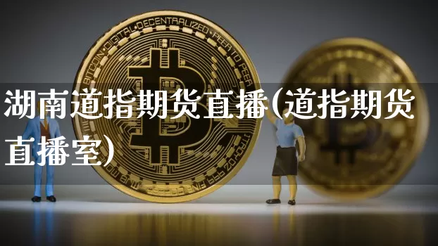 湖南道指期货直播(道指期货直播室)_https://www.qldgs.com_原油期货_第1张