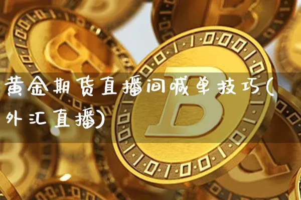黄金期货直播间喊单技巧(外汇直播)_https://www.qldgs.com_黄金期货_第1张