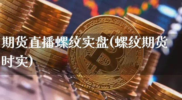 期货直播螺纹实盘(螺纹期货时实)_https://www.qldgs.com_内盘期货_第1张