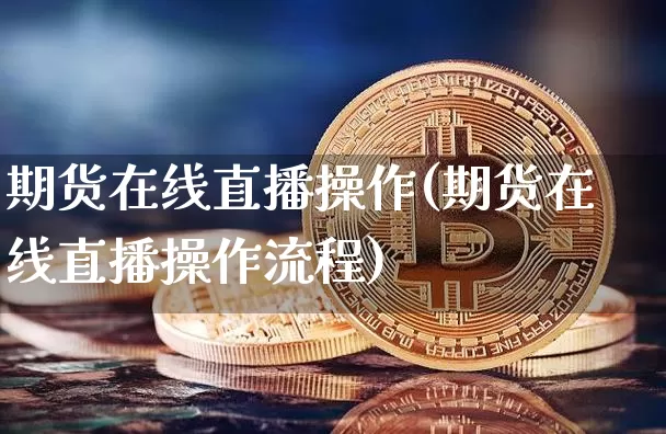 期货在线直播操作(期货在线直播操作流程)_https://www.qldgs.com_内盘期货_第1张