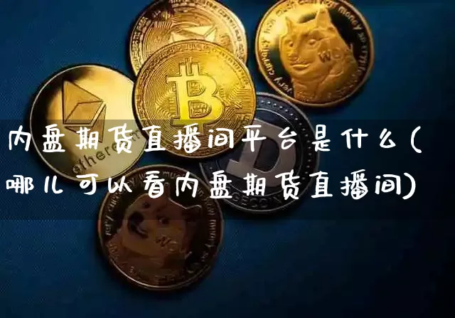 内盘期货直播间平台是什么(哪儿可以看内盘期货直播间)_https://www.qldgs.com_原油期货_第1张