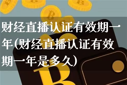 财经直播认证有效期一年(财经直播认证有效期一年是多久)_https://www.qldgs.com_恒指期货_第1张