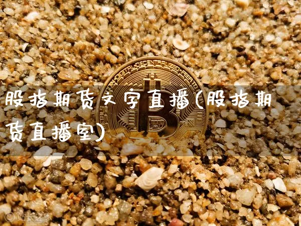 股指期货文字直播(股指期货直播室)_https://www.qldgs.com_国际期货_第1张