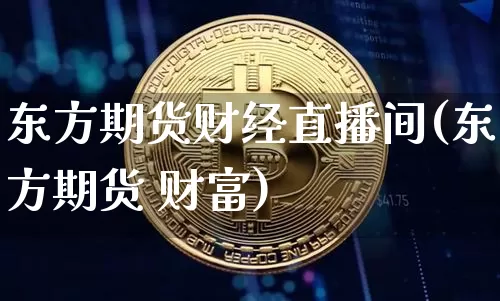 东方期货财经直播间(东方期货 财富)_https://www.qldgs.com_恒指期货_第1张