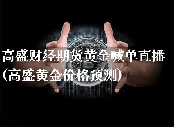 高盛财经期货黄金喊单直播(高盛黄金价格预测)_https://www.qldgs.com_内盘期货_第1张