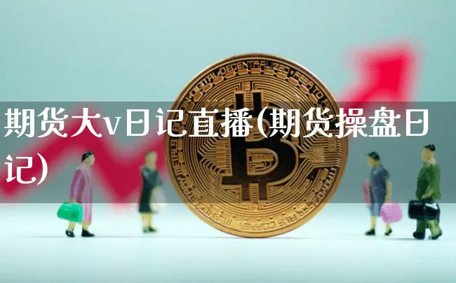 期货大v日记直播(期货操盘日记)_https://www.qldgs.com_内盘期货_第1张