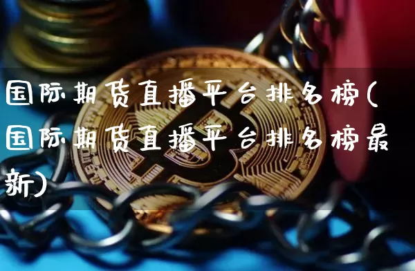 国际期货直播平台排名榜(国际期货直播平台排名榜最新)_https://www.qldgs.com_国际期货_第1张