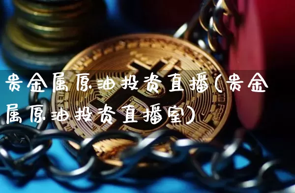贵金属原油投资直播(贵金属原油投资直播室)_https://www.qldgs.com_恒指期货_第1张