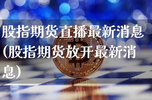 股指期货直播最新消息(股指期货放开最新消息)_https://www.qldgs.com_国际期货_第1张