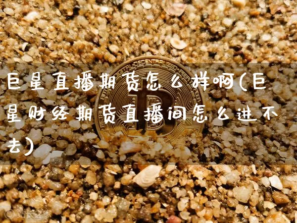 巨星直播期货怎么样啊(巨星财经期货直播间怎么进不去)_https://www.qldgs.com_黄金期货_第1张