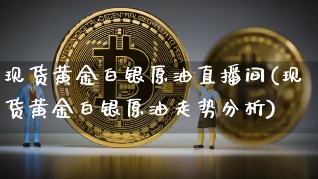 现货黄金白银原油直播间(现货黄金白银原油走势分析)_https://www.qldgs.com_原油期货_第1张
