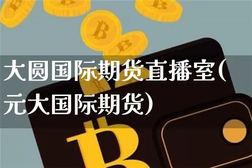 大圆国际期货直播室(元大国际期货)_https://www.qldgs.com_原油期货_第1张