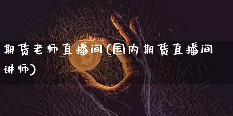 期货老师直播间(国内期货直播间讲师)_https://www.qldgs.com_恒指期货_第1张