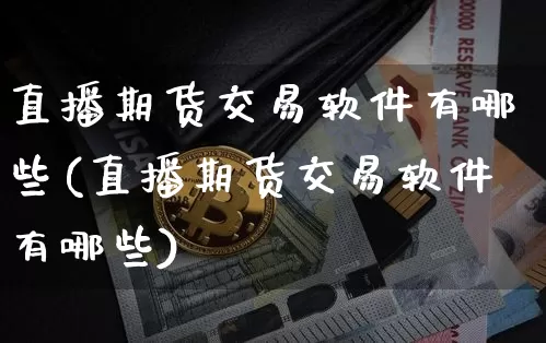 直播期货交易软件有哪些(直播期货交易软件有哪些)_https://www.qldgs.com_原油期货_第1张