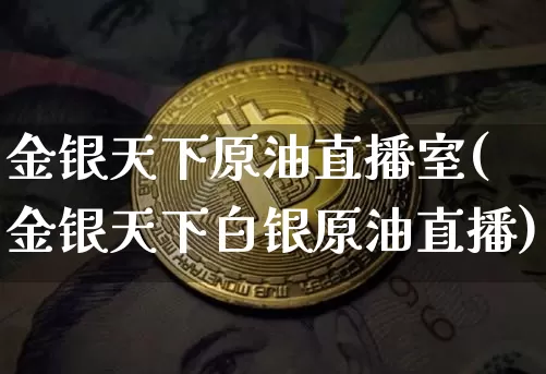 金银天下原油直播室(金银天下白银原油直播)_https://www.qldgs.com_内盘期货_第1张