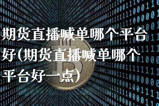 期货直播喊单哪个平台好(期货直播喊单哪个平台好一点)_https://www.qldgs.com_恒指期货_第1张