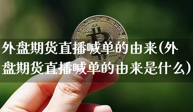 外盘期货直播喊单的由来(外盘期货直播喊单的由来是什么)_https://www.qldgs.com_国际期货_第1张