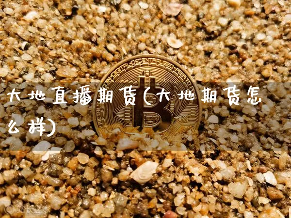 大地直播期货(大地期货怎么样)_https://www.qldgs.com_恒指期货_第1张