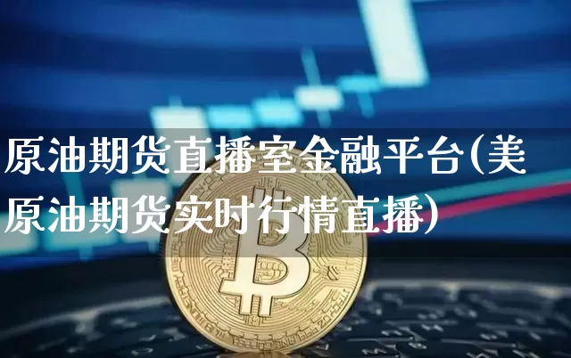 原油期货直播室金融平台(美原油期货实时行情直播)_https://www.qldgs.com_恒指期货_第1张
