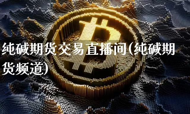纯碱期货交易直播间(纯碱期货频道)_https://www.qldgs.com_原油期货_第1张