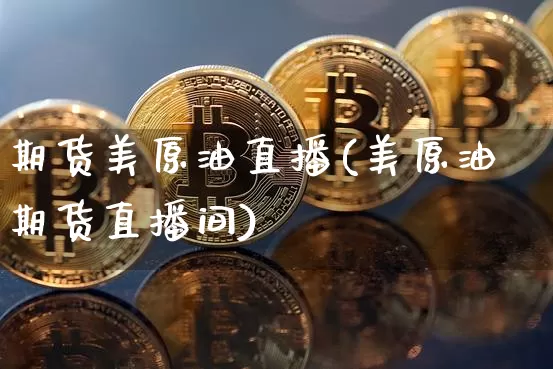 期货美原油直播(美原油期货直播间)_https://www.qldgs.com_国际期货_第1张