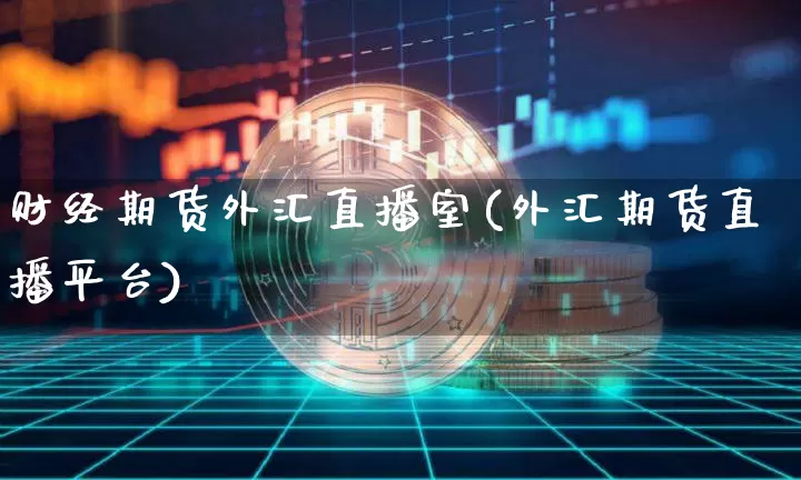 财经期货外汇直播室(外汇期货直播平台)_https://www.qldgs.com_期货_第1张