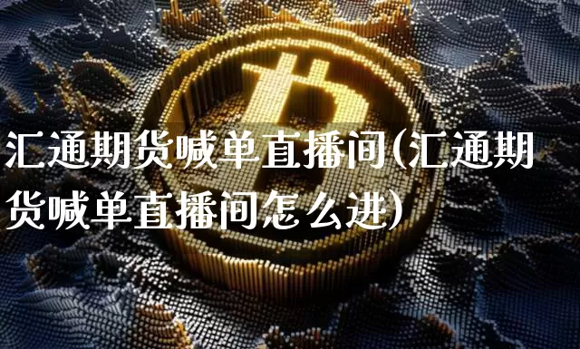 汇通期货喊单直播间(汇通期货喊单直播间怎么进)_https://www.qldgs.com_恒指期货_第1张