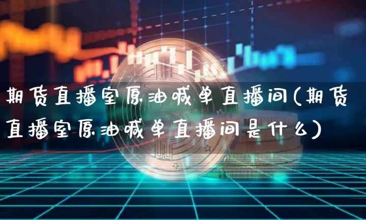 期货直播室原油喊单直播间(期货直播室原油喊单直播间是什么)_https://www.qldgs.com_恒指期货_第1张