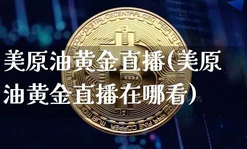 美原油黄金直播(美原油黄金直播在哪看)_https://www.qldgs.com_内盘期货_第1张