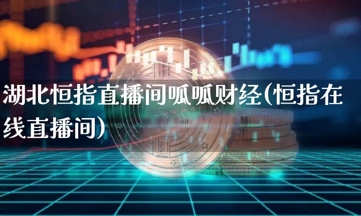 湖北恒指直播间呱呱财经(恒指在线直播间)_https://www.qldgs.com_恒指期货_第1张