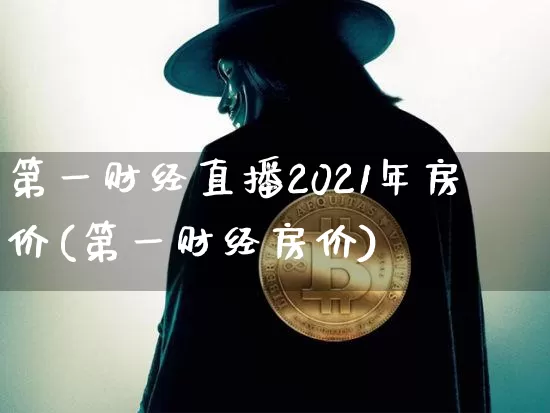 第一财经直播2021年房价(第一财经房价)_https://www.qldgs.com_恒指期货_第1张