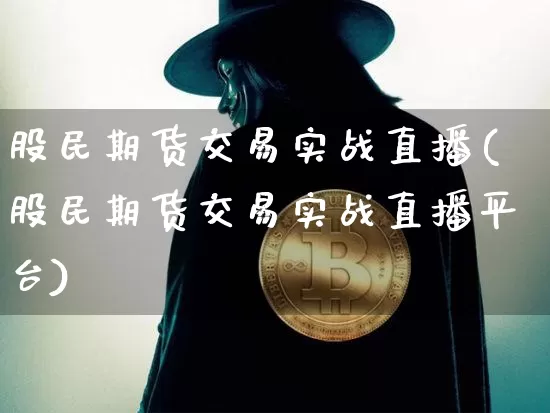 股民期货交易实战直播(股民期货交易实战直播平台)_https://www.qldgs.com_黄金期货_第1张