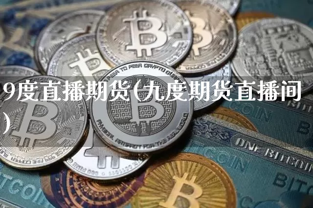 9度直播期货(九度期货直播间)_https://www.qldgs.com_期货_第1张
