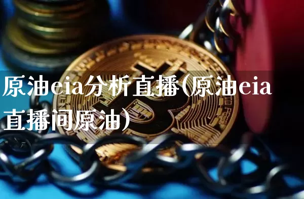 原油eia分析直播(原油eia直播间原油)_https://www.qldgs.com_原油期货_第1张