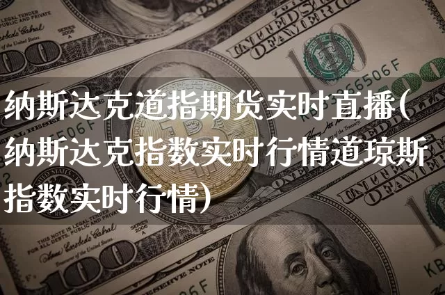 纳斯达克道指期货实时直播(纳斯达克指数实时行情道琼斯指数实时行情)_https://www.qldgs.com_内盘期货_第1张