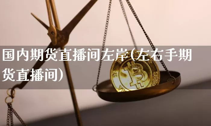国内期货直播间左岸(左右手期货直播间)_https://www.qldgs.com_原油期货_第1张