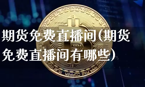 期货免费直播间(期货免费直播间有哪些)_https://www.qldgs.com_期货_第1张