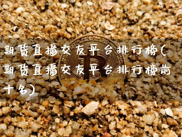 期货直播交友平台排行榜(期货直播交友平台排行榜前十名)_https://www.qldgs.com_原油期货_第1张
