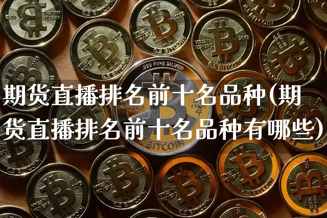 期货直播排名前十名品种(期货直播排名前十名品种有哪些)_https://www.qldgs.com_内盘期货_第1张