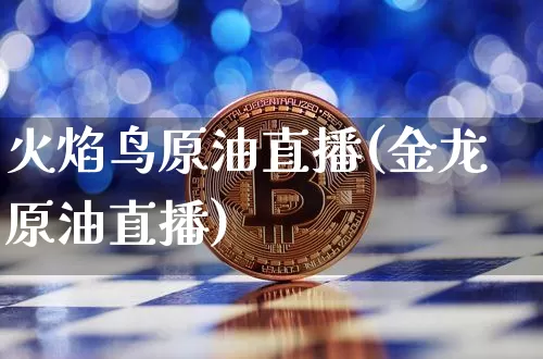火焰鸟原油直播(金龙原油直播)_https://www.qldgs.com_恒指期货_第1张