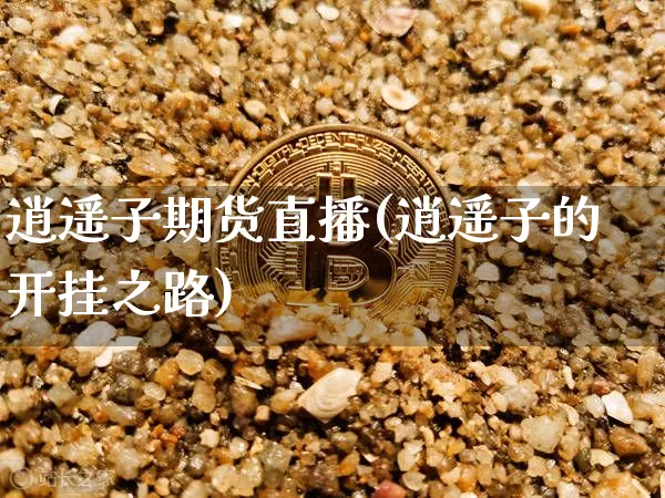 逍遥子期货直播(逍遥子的开挂之路)_https://www.qldgs.com_恒指期货_第1张