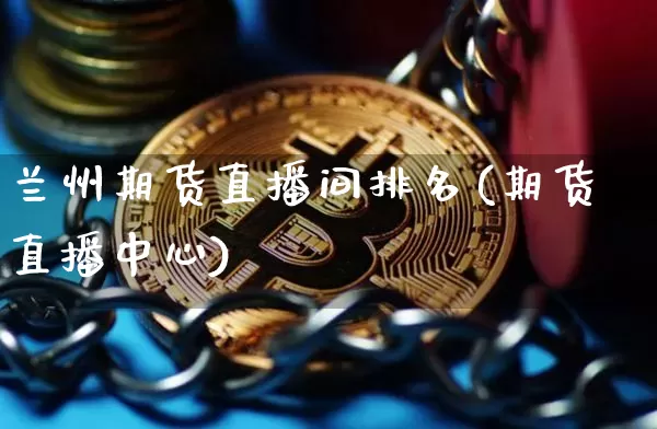 兰州期货直播间排名(期货直播中心)_https://www.qldgs.com_恒指期货_第1张