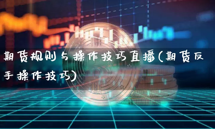 期货规则与操作技巧直播(期货反手操作技巧)_https://www.qldgs.com_原油期货_第1张