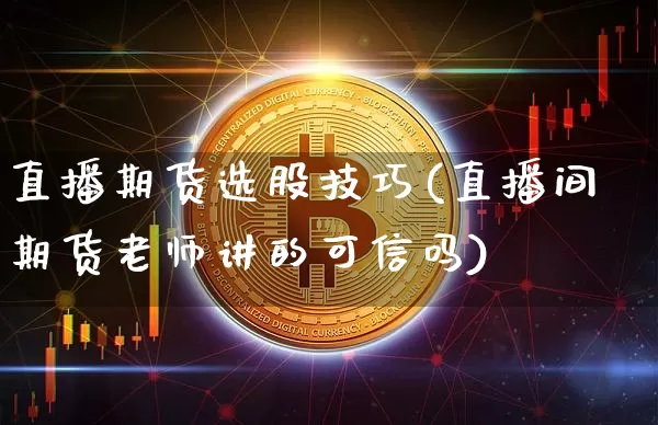 直播期货选股技巧(直播间期货老师讲的可信吗)_https://www.qldgs.com_恒指期货_第1张