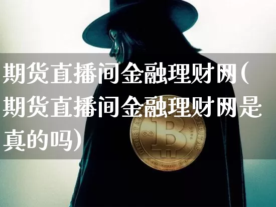 期货直播间金融理财网(期货直播间金融理财网是真的吗)_https://www.qldgs.com_恒指期货_第1张